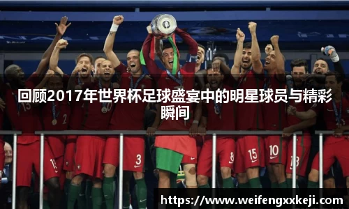 回顾2017年世界杯足球盛宴中的明星球员与精彩瞬间