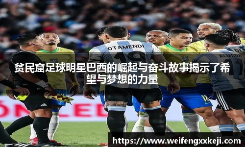 贫民窟足球明星巴西的崛起与奋斗故事揭示了希望与梦想的力量