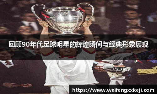 回顾90年代足球明星的辉煌瞬间与经典形象展现